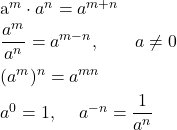 \[\item $a^{m} \cdot a^{n} = a^{m+n}$\item $\displaystyle \frac{a^{m}}{a^{n}} = a^{m-n}, \qquad a \neq 0$\item $(a^{m})^{n} = a^{m n}$\item $a^{0} = 1$, \quad $a^{-n} = \dfrac{1}{a^{n}}$ \]