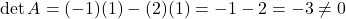 \[\det A = (-1)(1) - (2)(1) = -1 - 2 = -3 \neq 0\]