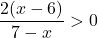 \[\frac{2(x-6)}{7-x}>0\]