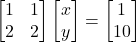 \[\begin{bmatrix}1 & 1\\2 & 2\end{bmatrix}\begin{bmatrix}x \\y\end{bmatrix}=\begin{bmatrix}1 \\10\end{bmatrix}\]