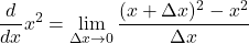 \[\frac{d}{dx} x^2 = \lim_{\Delta x \to 0} \frac{(x + \Delta x)^2 - x^2}{\Delta x}\]