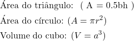 \[\item $\text{&Aacute;rea do tri&acirc;ngulo: } ( A = 0.5bh )$\item $\text{&Aacute;rea do c&iacute;rculo: } ( A = \pi r^2 )$\item $\text{Volume do cubo: } ( V = a^3 )$\]