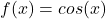 f(x)=cos⁡(x)