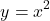 \[y=x^2\]