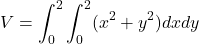 \[V=\int_{0}^{2}\int_{0}^{2}(x^2+y^2)dxdy\]