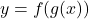 \[y=f(g(x))\]
