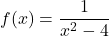 f(x) = \dfrac{1}{x^2 - 4}