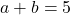 a + b = 5