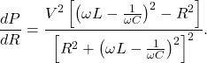 \[\frac{dP}{dR}=\frac{V^2\left[\left(\omega L-\frac{1}{\omega C}\right)^2-R^2\right]}{\left[R^2+\left(\omega L-\frac{1}{\omega C}\right)^2\right]^2}.\]
