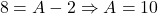 \[8 = A - 2 \Rightarrow A = 10\]
