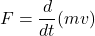 \[F=\frac{d}{dt}(mv)\]