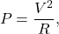\[P=\frac{V^2}{R},\]