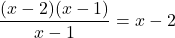 \[\frac{(x - 2)(x - 1)}{x - 1} = x - 2\]