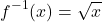 \[f^{-1}(x)=\sqrt{x}\]