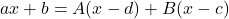 \[ ax + b = A(x - d) + B(x - c) \]