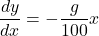 \[\frac{dy}{dx} = -\frac{g}{100}x\]