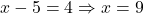x - 5 = 4 \Rightarrow x = 9