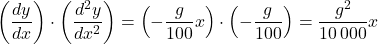 \[\left( \frac{dy}{dx} \right) \cdot \left( \frac{d^2y}{dx^2} \right) = \left( -\frac{g}{100}x \right) \cdot \left( -\frac{g}{100} \right) = \frac{g^2}{10\,000}x\]
