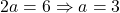 2a = 6 \Rightarrow a = 3