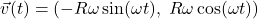 \[\vec{v}(t) = \left( -R\omega\sin(\omega t), \; R\omega\cos(\omega t) \right)\]