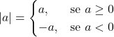 \[|a| =\begin{cases}a, & \text{se } a \geq 0\ \\-a, & \text{se } a < 0\end{cases}\]