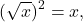 \[(\sqrt{x})^2=x,\]