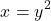 \[x=y^2\]