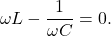 \[\omega L-\frac{1}{\omega C}=0.\]