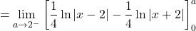 \[ = \lim_{a \to 2^-} \left[ \frac{1}{4} \ln|x - 2| - \frac{1}{4} \ln|x + 2| \right]_0^a \]