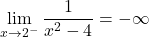 \[\lim_{x \to 2^-} \frac{1}{x^2 - 4} = -\infty\]