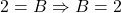 \[2 = B \Rightarrow B = 2\]