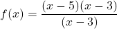 \[f(x) = \frac{(x - 5)(x - 3)}{(x - 3)}\]