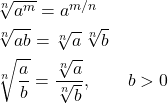 \[\item $\sqrt[n]{a^{m}} = a^{m/n}$\item $\sqrt[n]{ab} = \sqrt[n]{a}\,\sqrt[n]{b}$\item $\displaystyle \sqrt[n]{\frac{a}{b}}= \frac{\sqrt[n]{a}}{\sqrt[n]{b}}, \qquad b>0$\end{itemize} \]