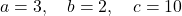 \[a = 3, \quad b = 2, \quad c = 10\]