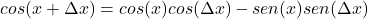 \[cos(x + \Delta x) = cos(x)cos(\Delta x) - sen(x)sen(\Delta x)\]