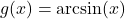 \[g(x)=\arcsin(x)\]