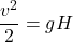 \[\frac{v^2}{2}=gH\]