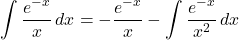 \[ \int \frac{e^{-x}}{x} \, dx = -\frac{e^{-x}}{x} - \int \frac{e^{-x}}{x^2} \, dx \]