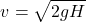 \[v=\sqrt{2gH}\]
