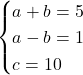 \[\begin{cases}a + b = 5 \\a - b = 1 \\c = 10\end{cases}\]