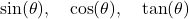 \[\sin(\theta), \quad \cos(\theta), \quad \tan(\theta)\]