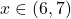 \[x \in (6,7)\]