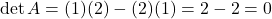 \[\det A = (1)(2) - (2)(1) = 2 - 2 = 0\]