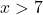 x>7