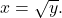 \[x=\sqrt{y}.\]