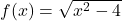 f(x) = \sqrt{x^2 - 4}