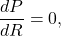 \[\frac{dP}{dR}=0,\]