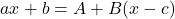 \[ ax + b = A + B(x - c) \]
