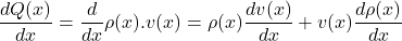 \[\frac{dQ(x)}{dx}=\frac{d}{dx}\rho(x).v(x)=\rho(x)\frac{dv(x)}{dx}+v(x)\frac{d\rho (x)}{dx}\]
