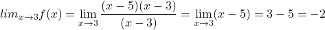 \[ lim_{x \to 3}f(x)=\lim_{x \to 3}\frac{(x-5)(x-3)}{(x-3)}=\lim_{x \to 3}(x-5)=3-5=-2\]